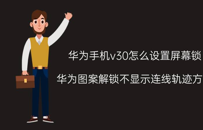 华为手机v30怎么设置屏幕锁 华为图案解锁不显示连线轨迹方法？